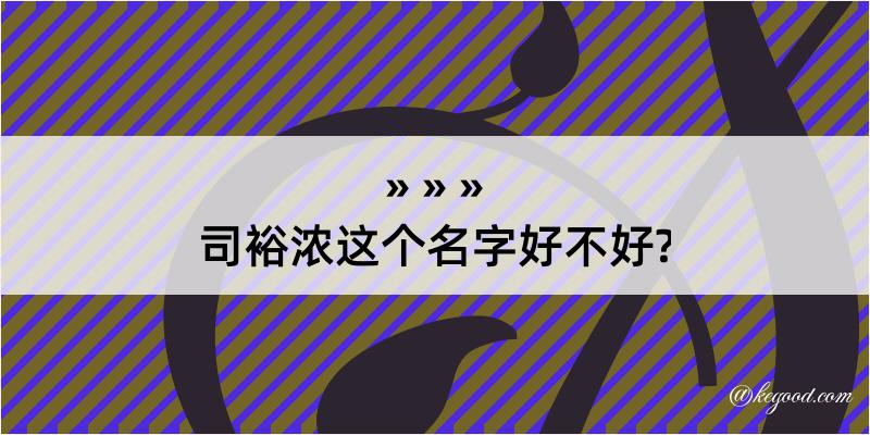 司裕浓这个名字好不好?