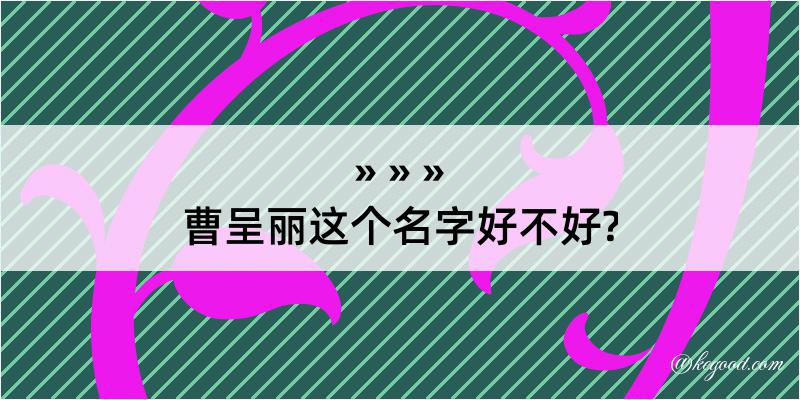 曹呈丽这个名字好不好?