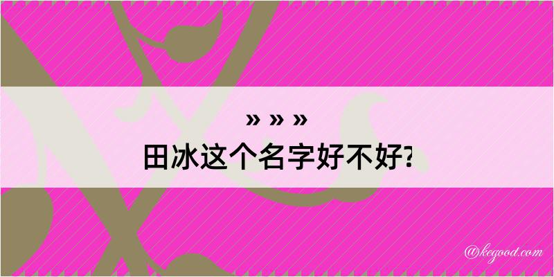 田冰这个名字好不好?