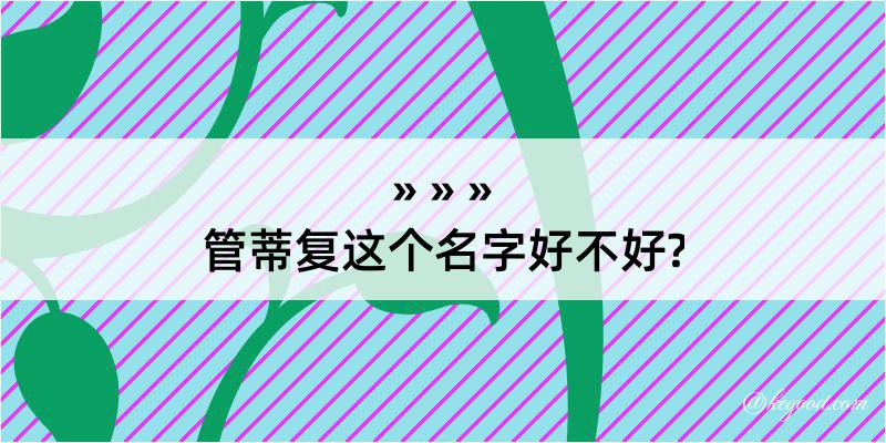 管蒂复这个名字好不好?