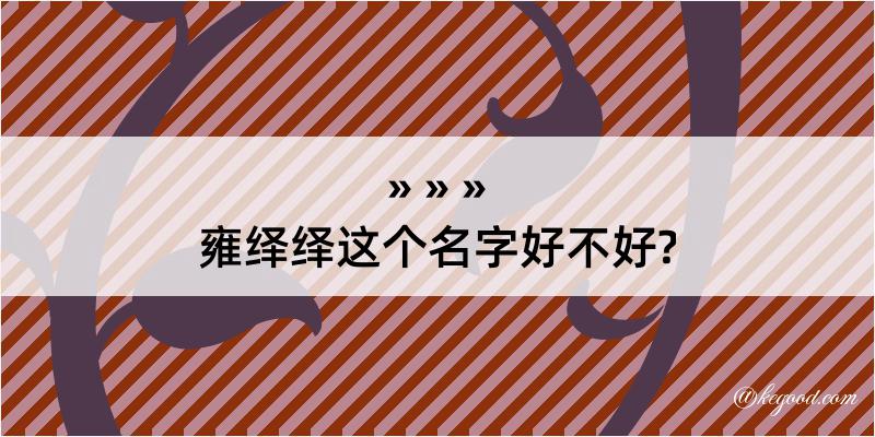 雍绎绎这个名字好不好?