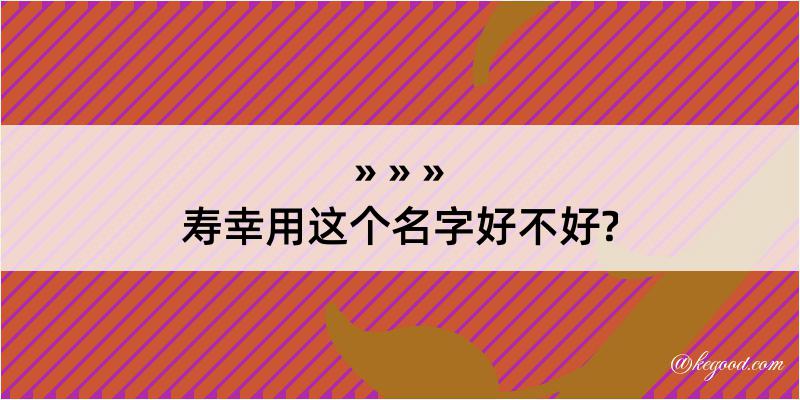 寿幸用这个名字好不好?