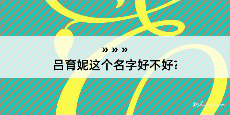 吕育妮这个名字好不好?