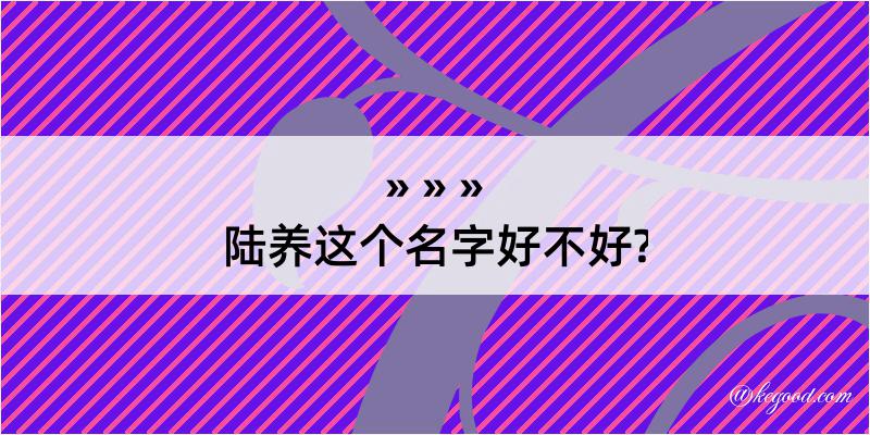 陆养这个名字好不好?