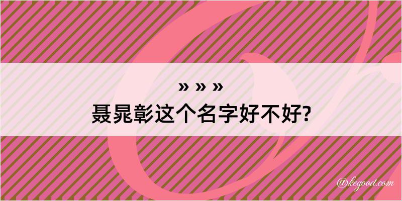 聂晁彰这个名字好不好?