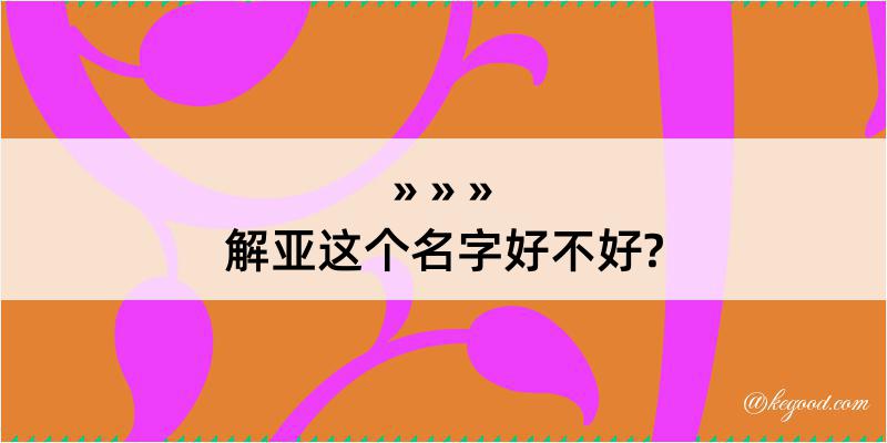 解亚这个名字好不好?