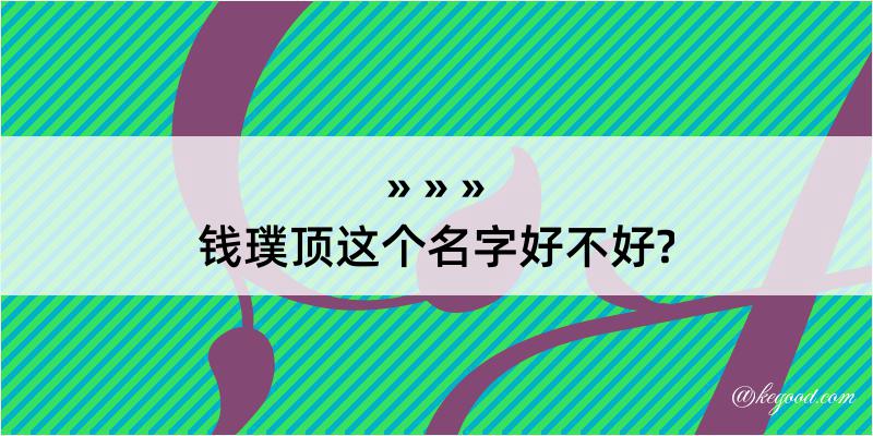 钱璞顶这个名字好不好?