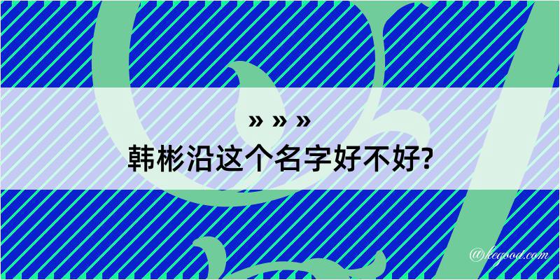 韩彬沿这个名字好不好?