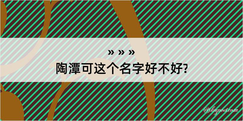 陶潭可这个名字好不好?