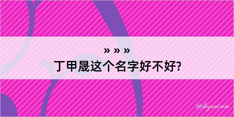 丁甲晟这个名字好不好?