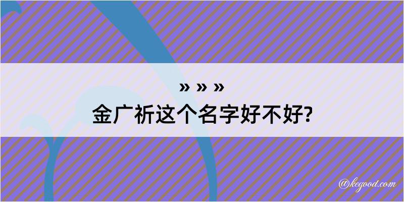 金广祈这个名字好不好?