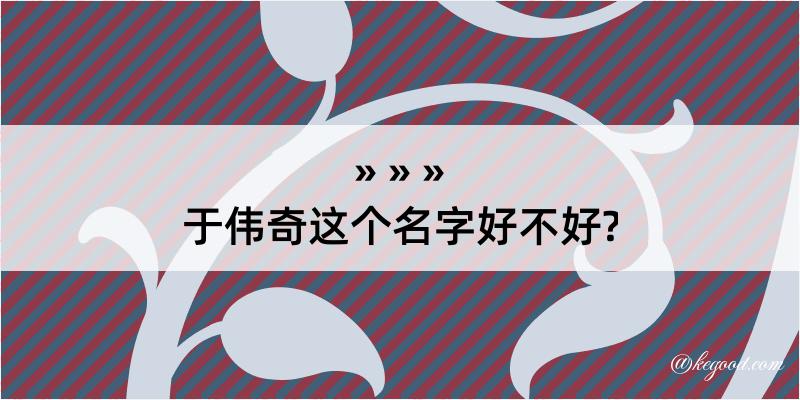 于伟奇这个名字好不好?