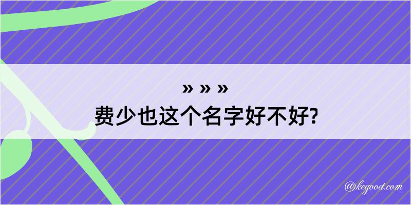 费少也这个名字好不好?