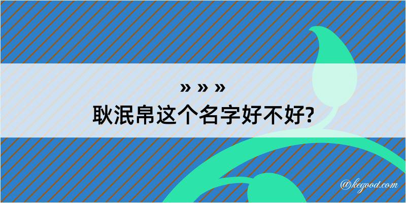 耿泯帛这个名字好不好?