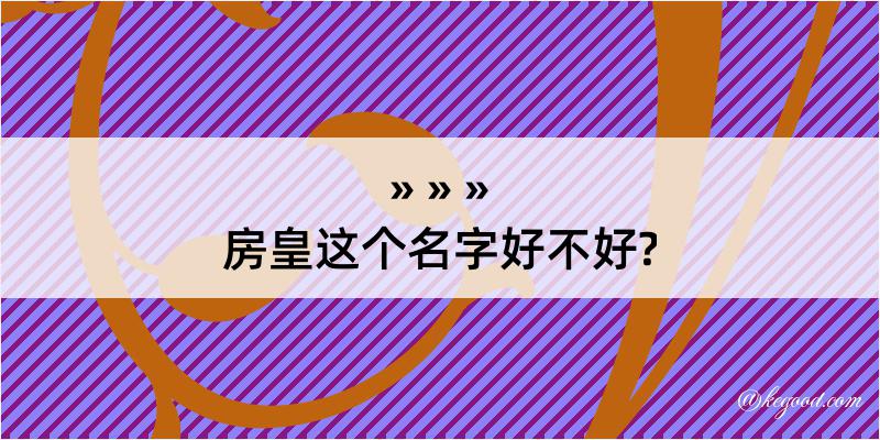 房皇这个名字好不好?