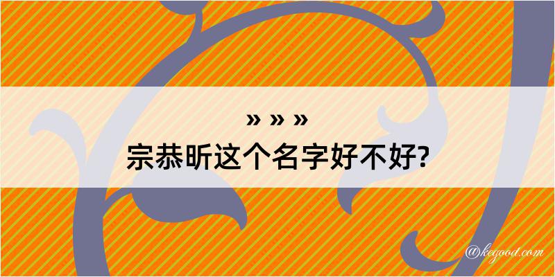 宗恭昕这个名字好不好?