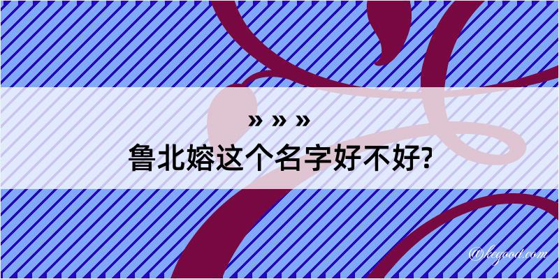 鲁北嫆这个名字好不好?