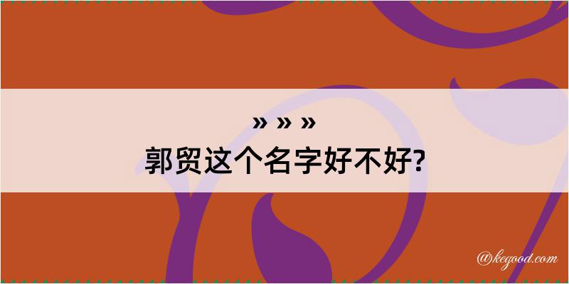 郭贸这个名字好不好?