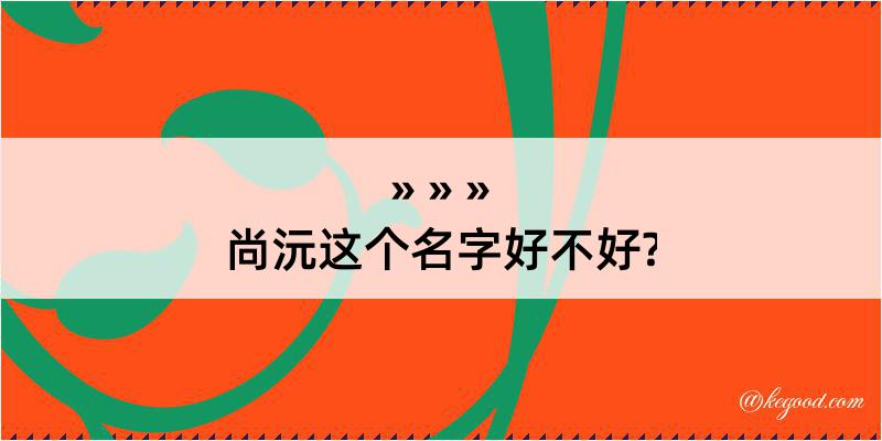 尚沅这个名字好不好?