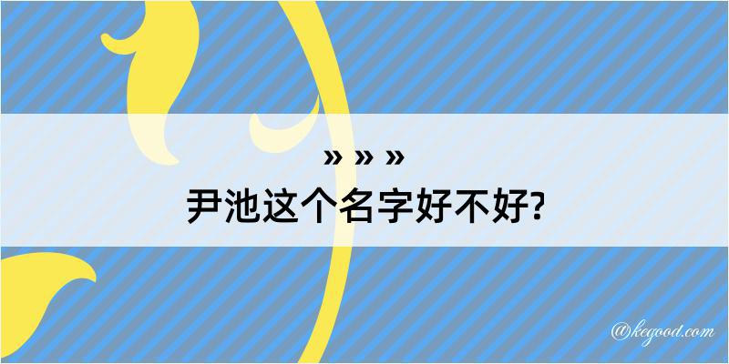 尹池这个名字好不好?