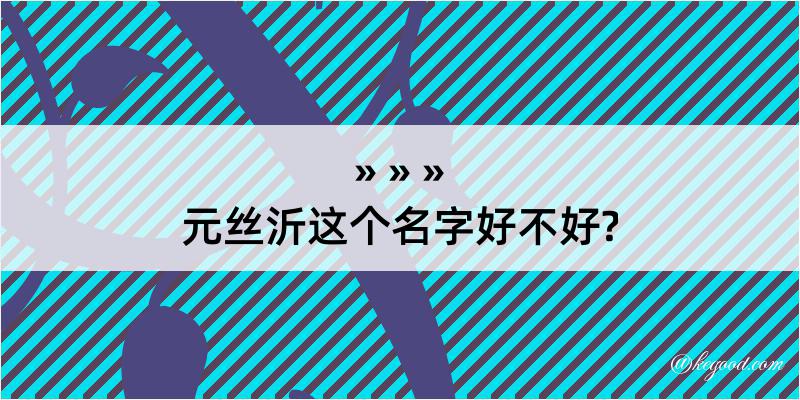 元丝沂这个名字好不好?