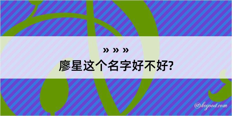 廖星这个名字好不好?