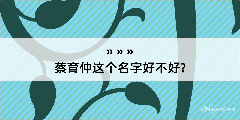 蔡育仲这个名字好不好?