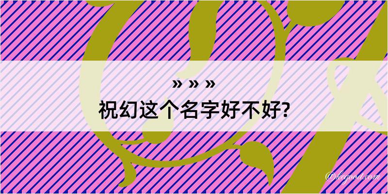 祝幻这个名字好不好?