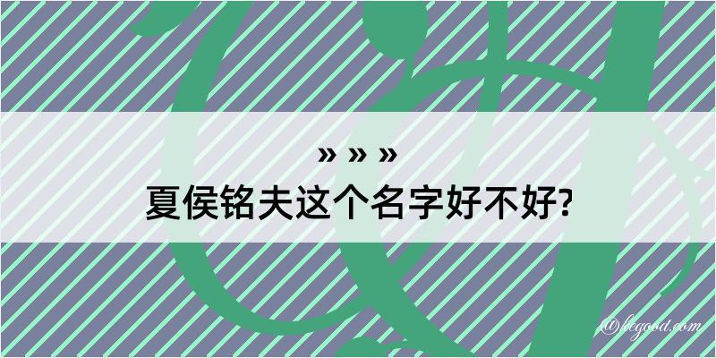 夏侯铭夫这个名字好不好?