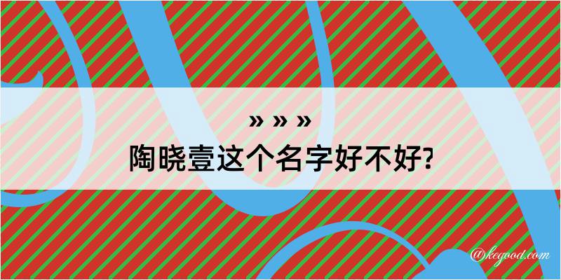 陶晓壹这个名字好不好?