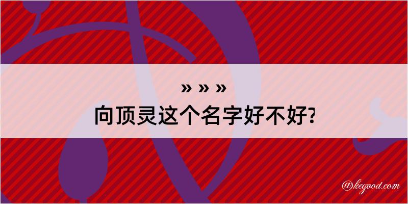 向顶灵这个名字好不好?