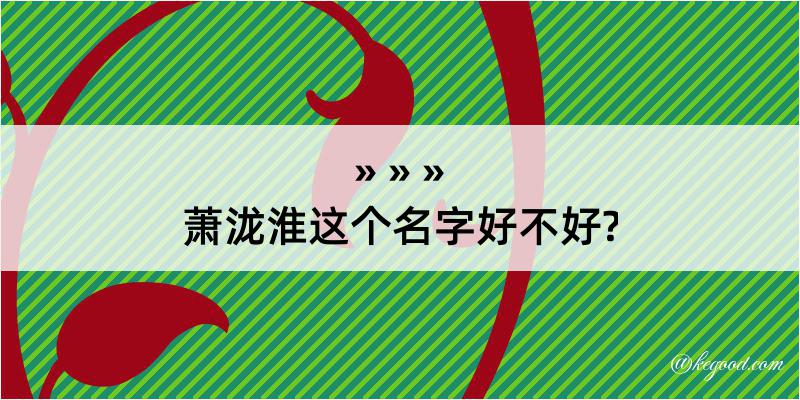 萧泷淮这个名字好不好?