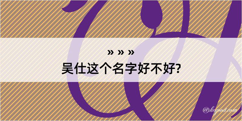 吴仕这个名字好不好?