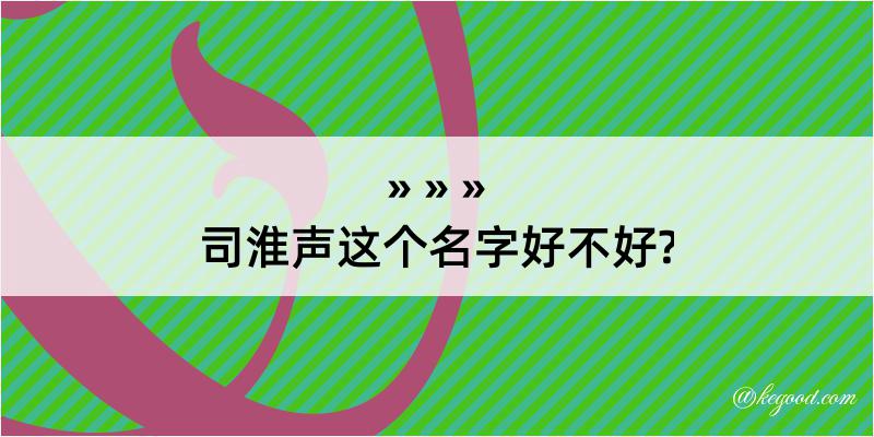 司淮声这个名字好不好?