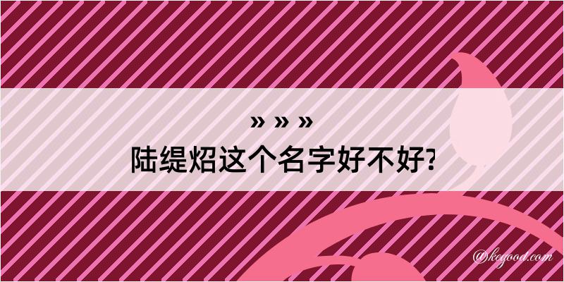 陆缇炤这个名字好不好?