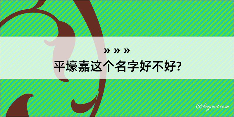 平壕嘉这个名字好不好?