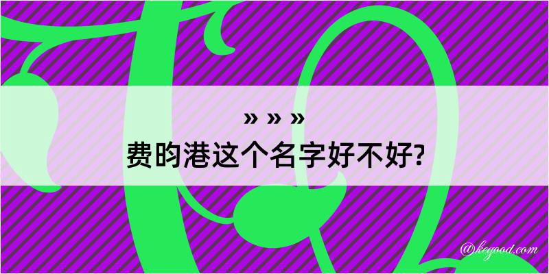 费昀港这个名字好不好?