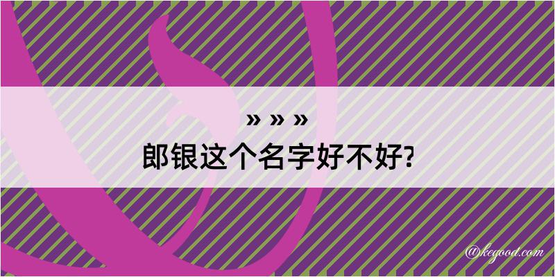 郎银这个名字好不好?