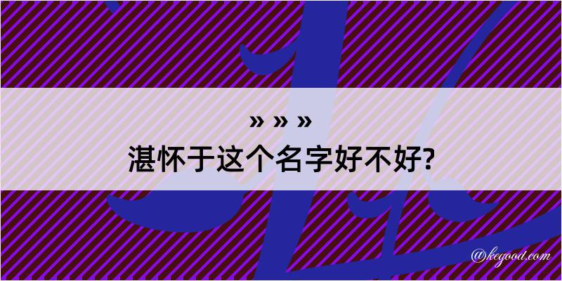 湛怀于这个名字好不好?