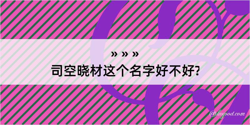 司空晓材这个名字好不好?