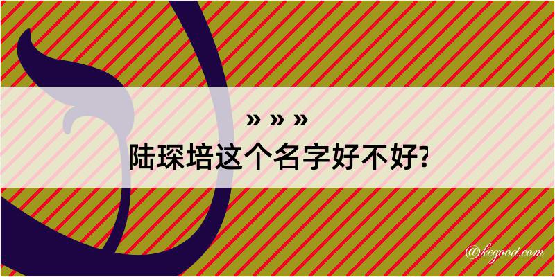 陆琛培这个名字好不好?