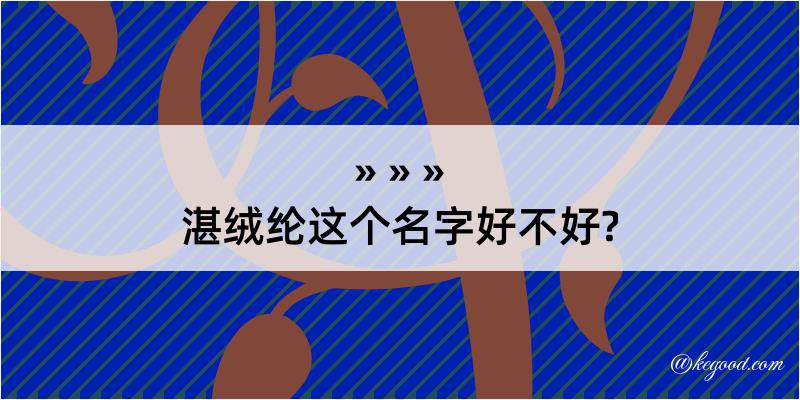 湛绒纶这个名字好不好?