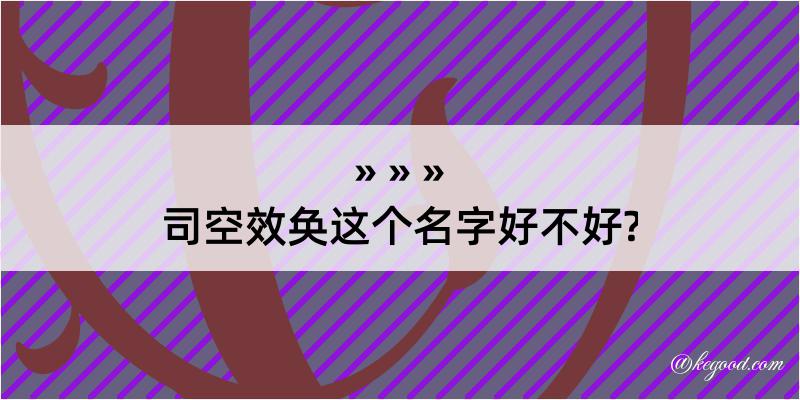 司空效奂这个名字好不好?