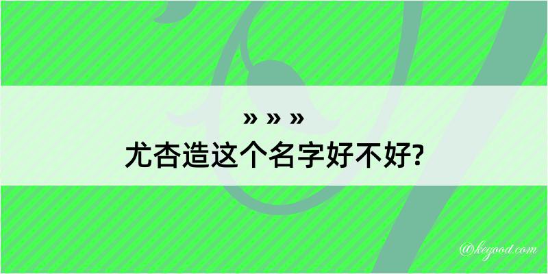 尤杏造这个名字好不好?