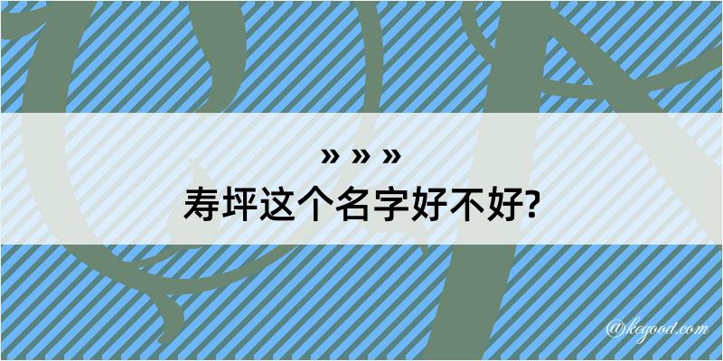 寿坪这个名字好不好?