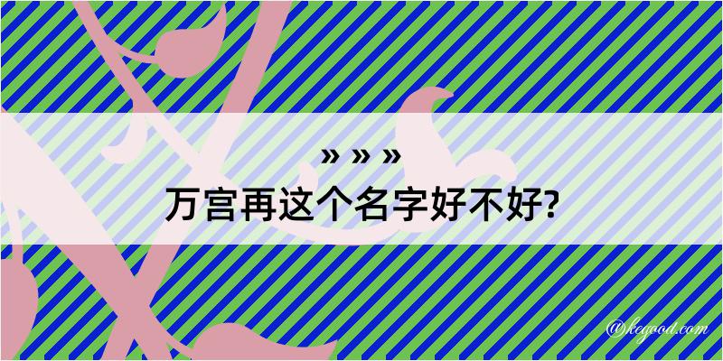 万宫再这个名字好不好?