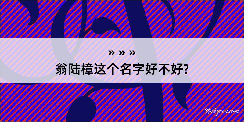 翁陆樟这个名字好不好?