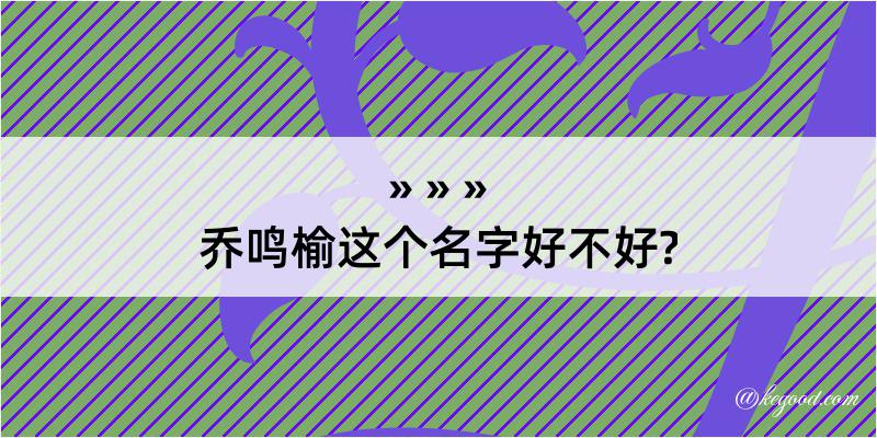 乔鸣榆这个名字好不好?