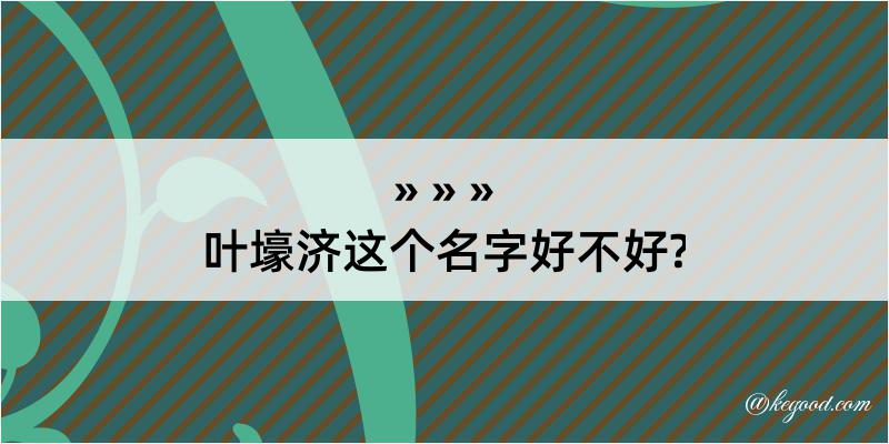 叶壕济这个名字好不好?