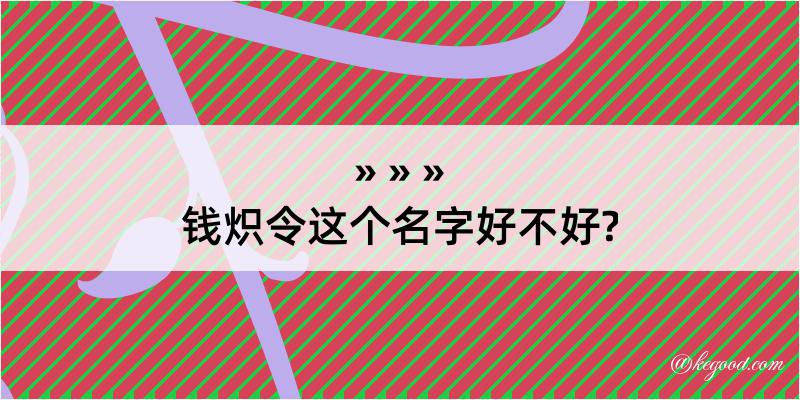 钱炽令这个名字好不好?